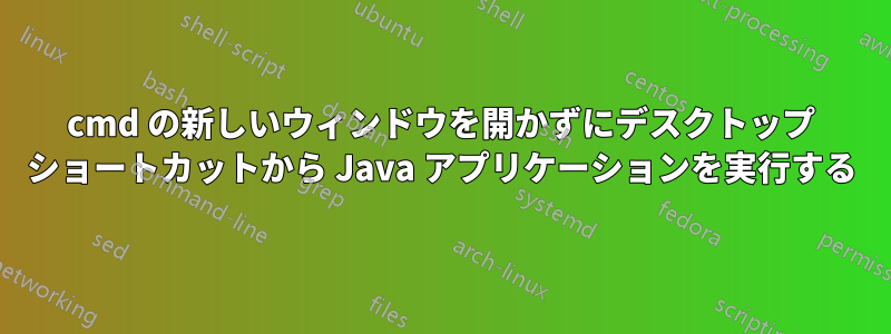 cmd の新しいウィンドウを開かずにデスクトップ ショートカットから Java アプリケーションを実行する