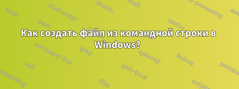 Как создать файл из командной строки в Windows? 