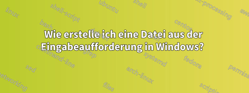 Wie erstelle ich eine Datei aus der Eingabeaufforderung in Windows? 