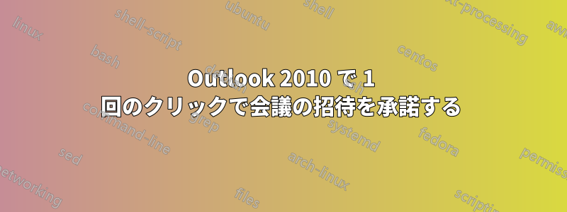 Outlook 2010 で 1 回のクリックで会議の招待を承諾する