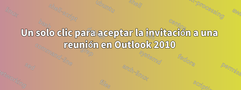 Un solo clic para aceptar la invitación a una reunión en Outlook 2010