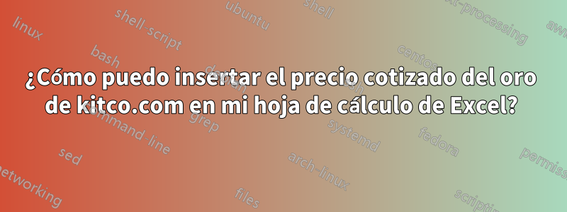 ¿Cómo puedo insertar el precio cotizado del oro de kitco.com en mi hoja de cálculo de Excel?