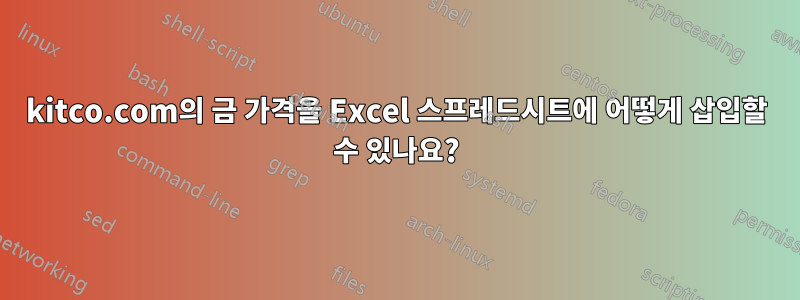 kitco.com의 금 가격을 Excel 스프레드시트에 어떻게 삽입할 수 있나요?