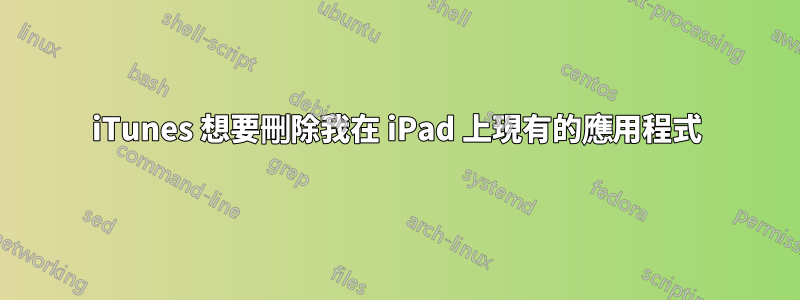 iTunes 想要刪除我在 iPad 上現有的應用程式