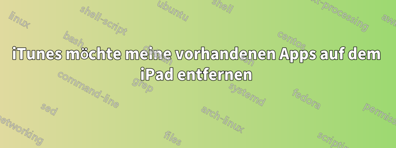 iTunes möchte meine vorhandenen Apps auf dem iPad entfernen