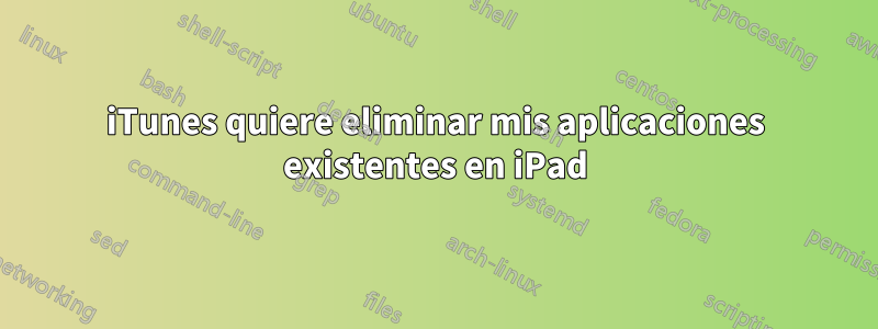 iTunes quiere eliminar mis aplicaciones existentes en iPad