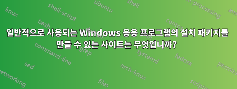 일반적으로 사용되는 Windows 응용 프로그램의 설치 패키지를 만들 수 있는 사이트는 무엇입니까? 