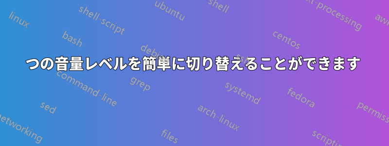 2つの音量レベルを簡単に切り替えることができます