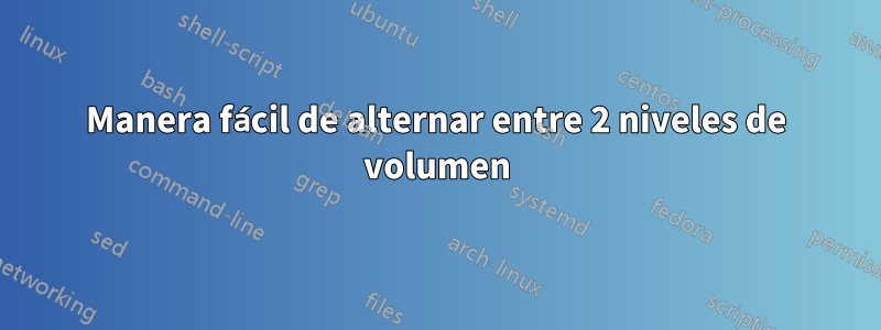 Manera fácil de alternar entre 2 niveles de volumen