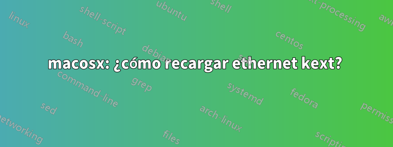 macosx: ¿cómo recargar ethernet kext?