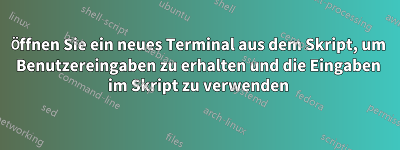 Öffnen Sie ein neues Terminal aus dem Skript, um Benutzereingaben zu erhalten und die Eingaben im Skript zu verwenden