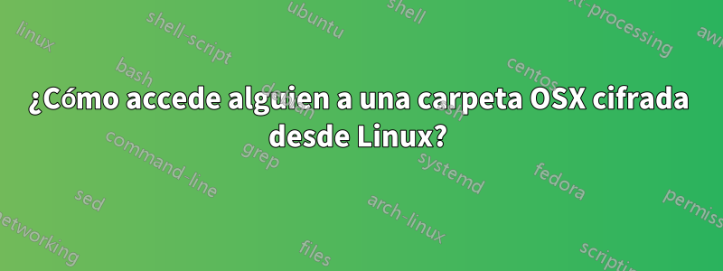 ¿Cómo accede alguien a una carpeta OSX cifrada desde Linux?