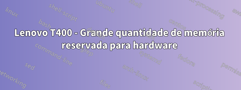 Lenovo T400 - Grande quantidade de memória reservada para hardware