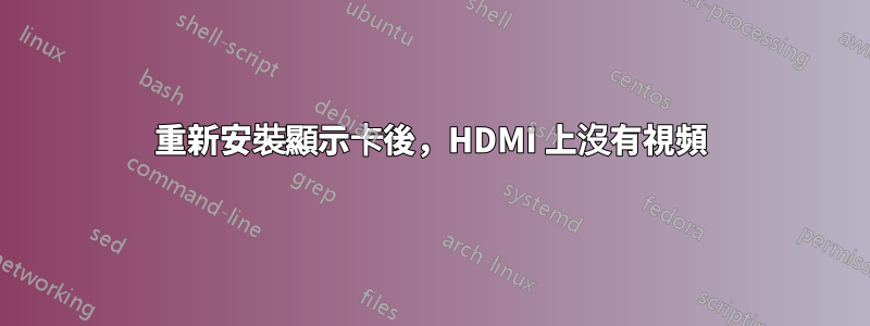 重新安裝顯示卡後，HDMI 上沒有視頻