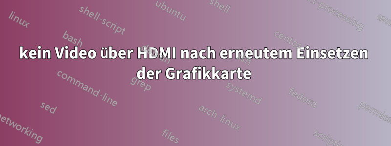 kein Video über HDMI nach erneutem Einsetzen der Grafikkarte