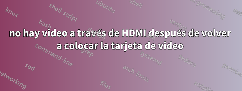 no hay video a través de HDMI después de volver a colocar la tarjeta de video