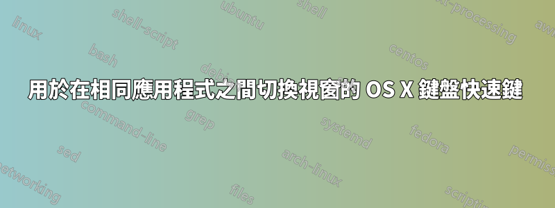 用於在相同應用程式之間切換視窗的 OS X 鍵盤快速鍵