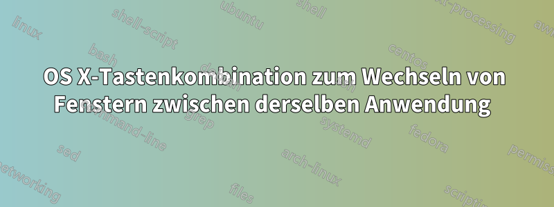 OS X-Tastenkombination zum Wechseln von Fenstern zwischen derselben Anwendung 