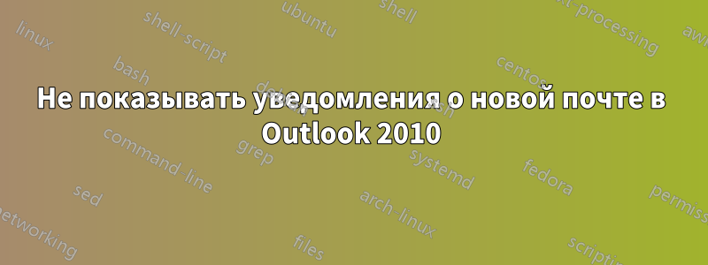 Не показывать уведомления о новой почте в Outlook 2010