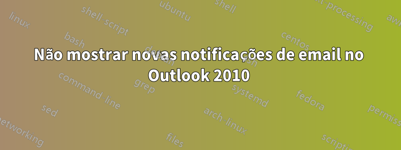 Não mostrar novas notificações de email no Outlook 2010