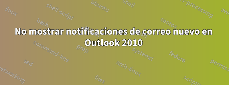 No mostrar notificaciones de correo nuevo en Outlook 2010