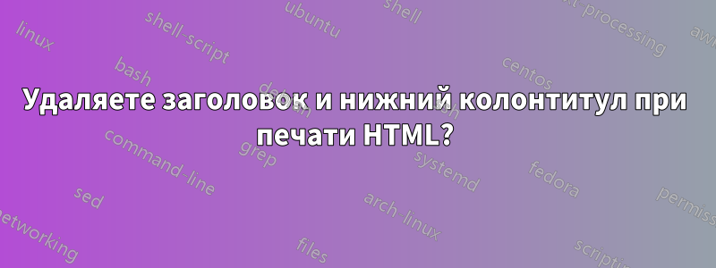 Удаляете заголовок и нижний колонтитул при печати HTML?