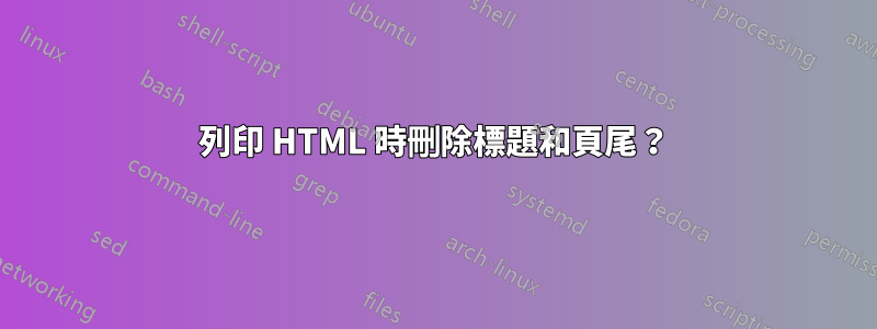 列印 HTML 時刪除標題和頁尾？