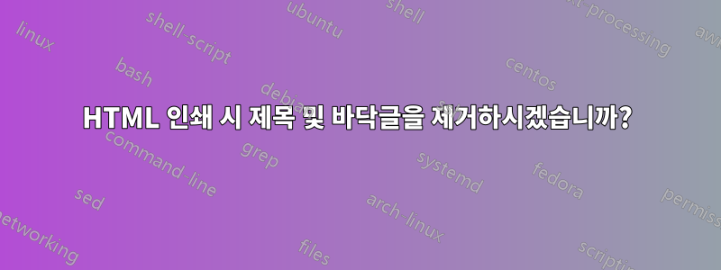 HTML 인쇄 시 제목 및 바닥글을 제거하시겠습니까?