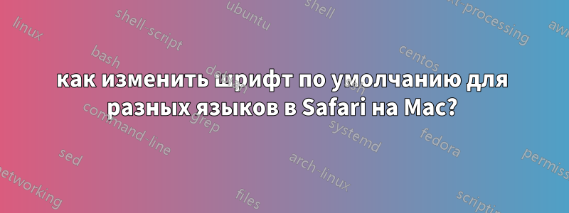 как изменить шрифт по умолчанию для разных языков в Safari на Mac?