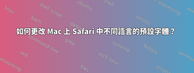 如何更改 Mac 上 Safari 中不同語言的預設字體？