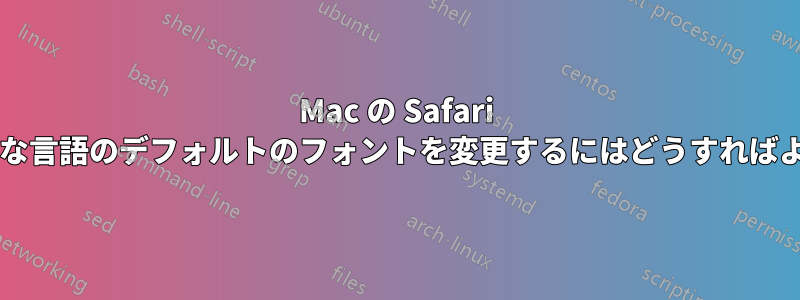 Mac の Safari でさまざまな言語のデフォルトのフォントを変更するにはどうすればよいですか?