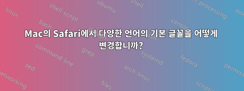 Mac의 Safari에서 다양한 언어의 기본 글꼴을 어떻게 변경합니까?