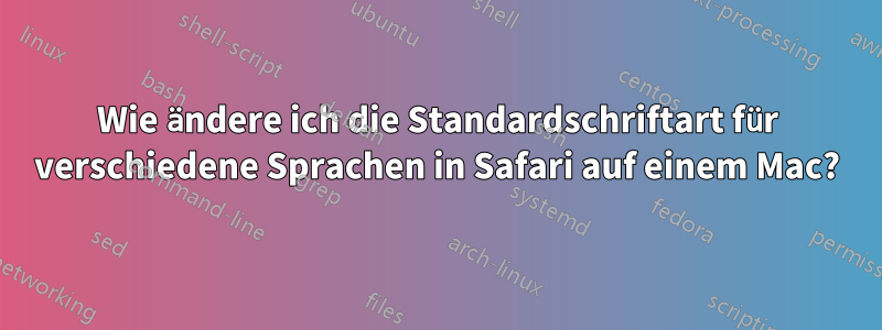 Wie ändere ich die Standardschriftart für verschiedene Sprachen in Safari auf einem Mac?