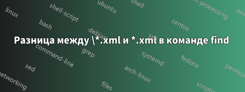 Разница между \*.xml и *.xml в команде find