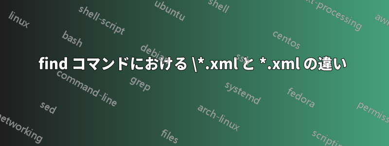 find コマンドにおける \*.xml と *.xml の違い