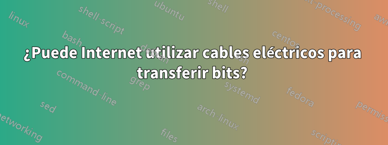 ¿Puede Internet utilizar cables eléctricos para transferir bits?