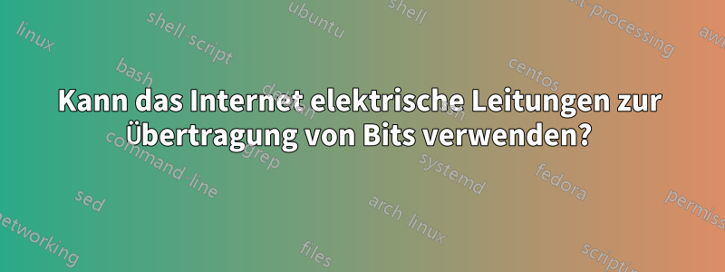 Kann das Internet elektrische Leitungen zur Übertragung von Bits verwenden?