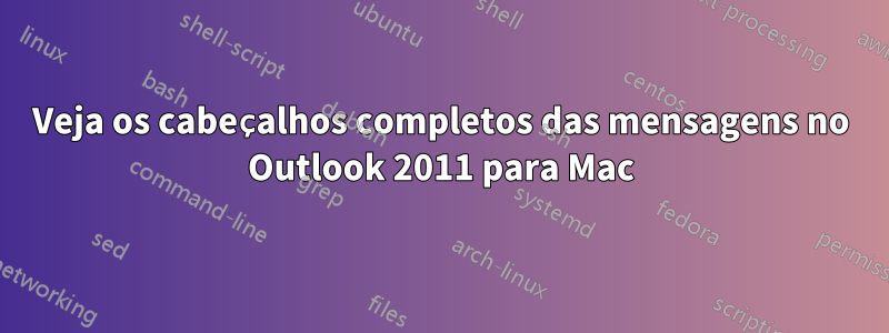 Veja os cabeçalhos completos das mensagens no Outlook 2011 para Mac