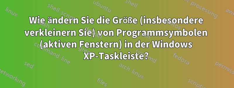 Wie ändern Sie die Größe (insbesondere verkleinern Sie) von Programmsymbolen (aktiven Fenstern) in der Windows XP-Taskleiste?