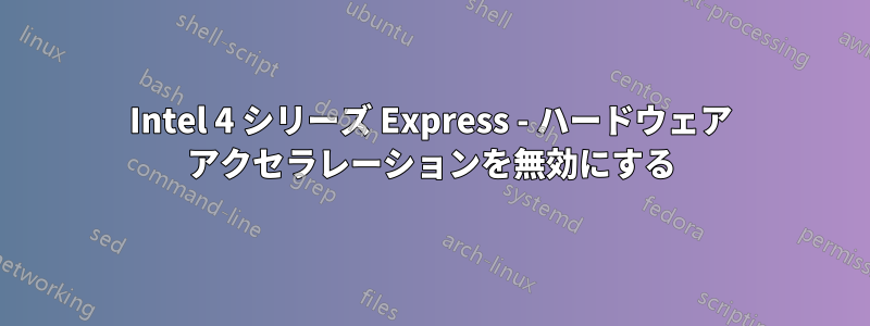 Intel 4 シリーズ Express - ハードウェア アクセラレーションを無効にする