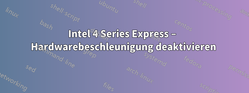 Intel 4 Series Express – Hardwarebeschleunigung deaktivieren