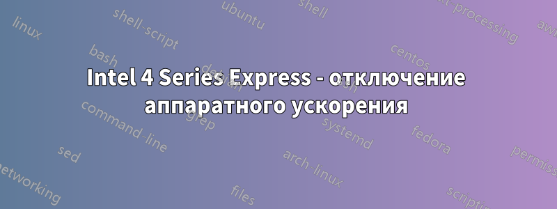 Intel 4 Series Express - отключение аппаратного ускорения