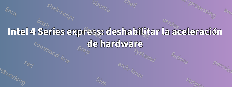 Intel 4 Series express: deshabilitar la aceleración de hardware