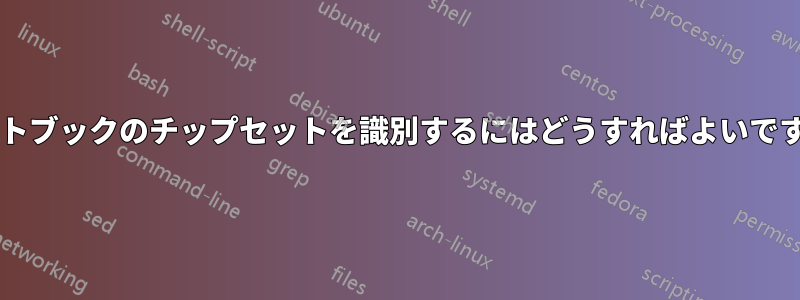 ネットブックのチップセットを識別するにはどうすればよいですか?