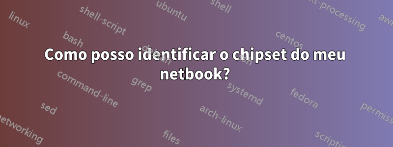 Como posso identificar o chipset do meu netbook?