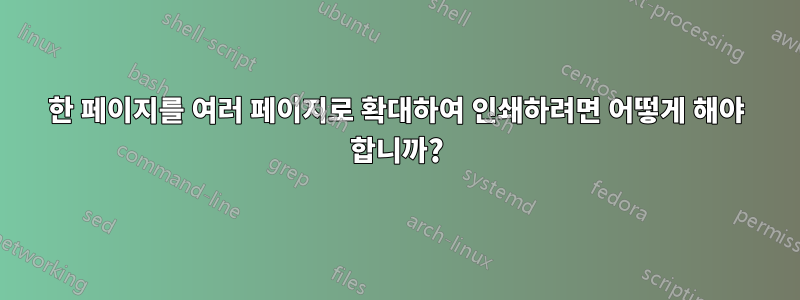 한 페이지를 여러 페이지로 확대하여 인쇄하려면 어떻게 해야 합니까?