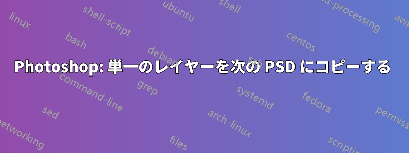 Photoshop: 単一のレイヤーを次の PSD にコピーする