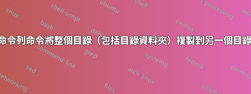 命令列命令將整個目錄（包括目錄資料夾）複製到另一個目錄