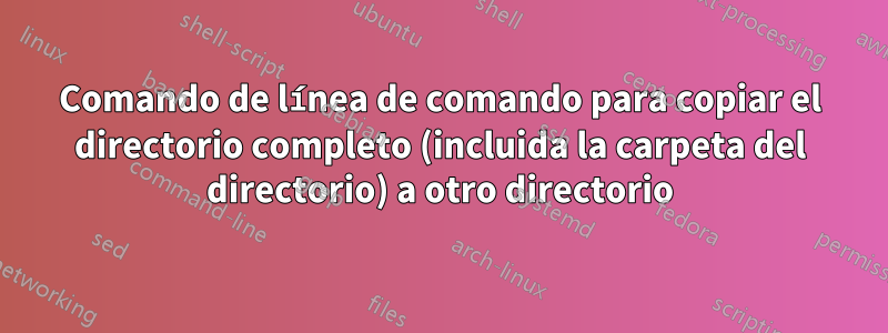 Comando de línea de comando para copiar el directorio completo (incluida la carpeta del directorio) a otro directorio