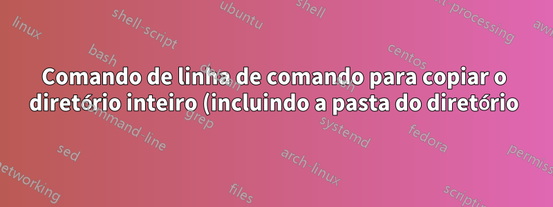 Comando de linha de comando para copiar o diretório inteiro (incluindo a pasta do diretório) para outro diretório